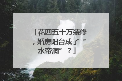 花四五十万装修，婚房阳台成了“水帘洞”？