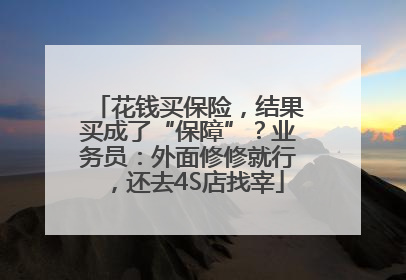 花钱买保险，结果买成了“保障”？业务员：外面修修就行，还去4S店找宰