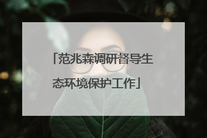 范兆森调研督导生态环境保护工作