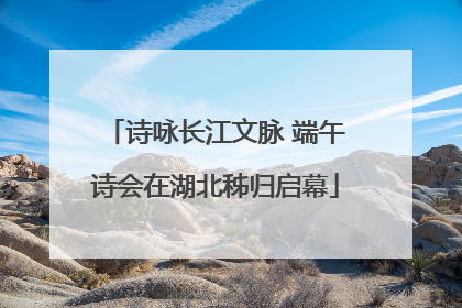 诗咏长江文脉 端午诗会在湖北秭归启幕