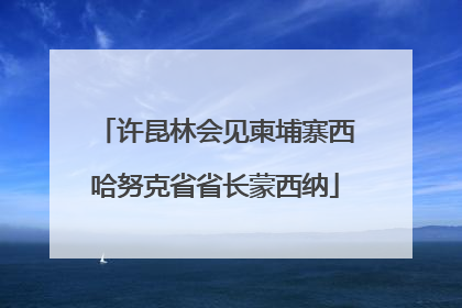 许昆林会见柬埔寨西哈努克省省长蒙西纳