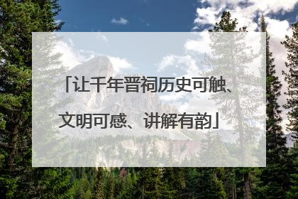 让千年晋祠历史可触、文明可感、讲解有韵