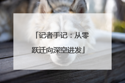 记者手记：从零跃迁向深空进发