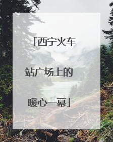 西宁火车站广场上的暖心一幕