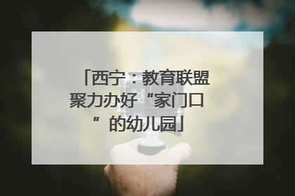西宁：教育联盟聚力办好“家门口”的幼儿园