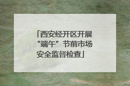 西安经开区开展“端午”节前市场安全监督检查