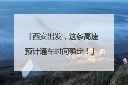 西安出发，这条高速预计通车时间确定！