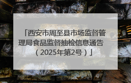 西安市周至县市场监督管理局食品监督抽检信息通告（2025年第2号）