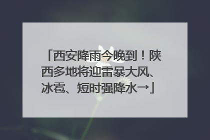 西安降雨今晚到！陕西多地将迎雷暴大风、冰雹、短时强降水→