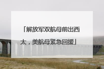 解放军双航母前出西太，美航母紧急回援