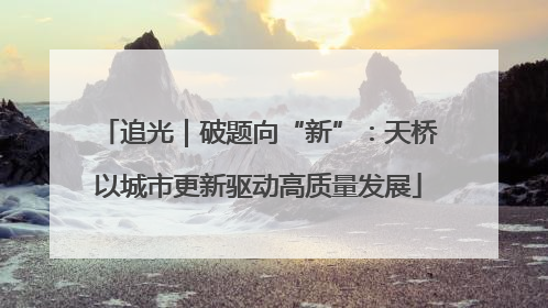 追光｜破题向“新”：天桥以城市更新驱动高质量发展