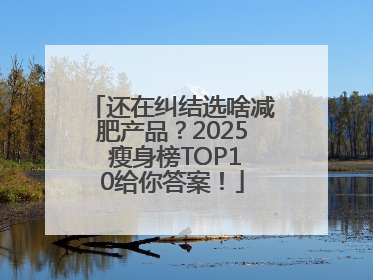 还在纠结选啥减肥产品？2025 瘦身榜TOP10给你答案！