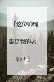 这位帅蜀黍是我的老师！