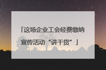 这场企业工会经费缴纳宣传活动“讲干货”