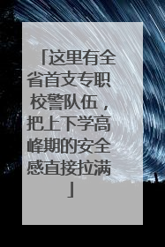 这里有全省首支专职校警队伍，把上下学高峰期的安全感直接拉满
