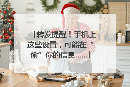 转发提醒！手机上这些设置，可能在“偷”你的信息……