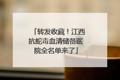 转发收藏！江西抗蛇毒血清储备医院全名单来了