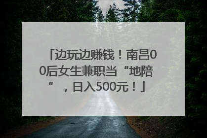 边玩边赚钱！南昌00后女生兼职当“地陪”，日入500元！