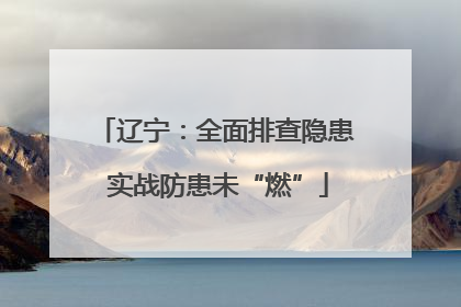 辽宁：全面排查隐患 实战防患未“燃”