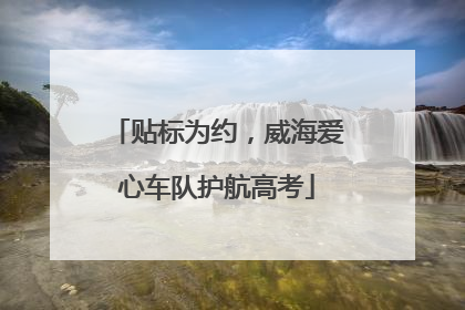 贴标为约，威海爱心车队护航高考