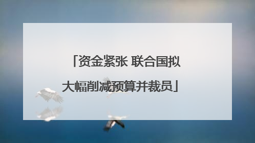 资金紧张 联合国拟大幅削减预算并裁员