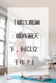 赣江观澜：赣商遍天下，何以立千年？