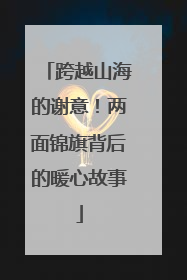 跨越山海的谢意！两面锦旗背后的暖心故事