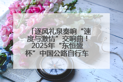 逐风礼泉奏响“速度与激情”交响曲！2025年“东恒盛杯”中国公路自行车联赛第五站（陕西·礼泉站）正式开赛