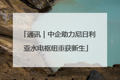 通讯｜中企助力尼日利亚水电枢纽重获新生