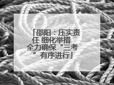 邵阳：压实责任 细化举措 全力确保“三考”有序进行