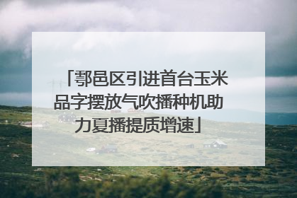 鄠邑区引进首台玉米品字摆放气吹播种机助力夏播提质增速