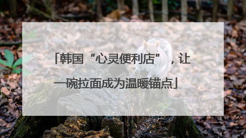 韩国“心灵便利店”，让一碗拉面成为温暖锚点