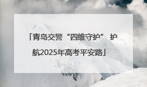 青岛交警“四维守护” 护航2025年高考平安路