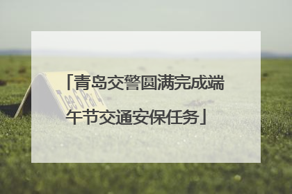 青岛交警圆满完成端午节交通安保任务