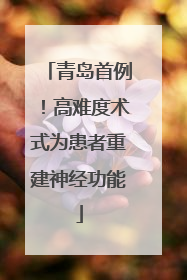 青岛首例！高难度术式为患者重建神经功能