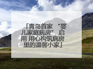 青岛首家 “婴儿家庭病房” 启用 用心构筑病房里的温馨小家