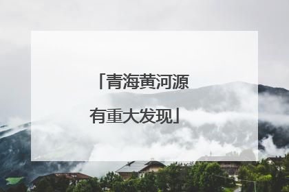 青海黄河源有重大发现
