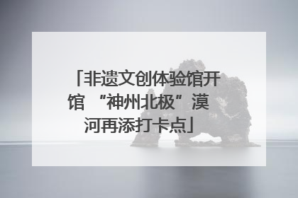 非遗文创体验馆开馆 “神州北极”漠河再添打卡点