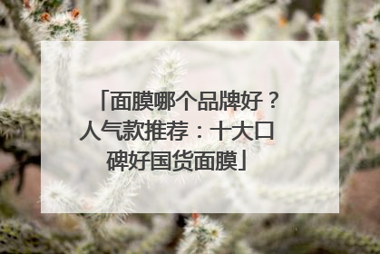 面膜哪个品牌好？人气款推荐：十大口碑好国货面膜