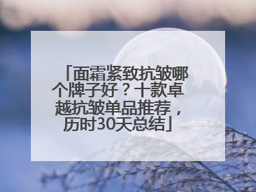 面霜紧致抗皱哪个牌子好？十款卓越抗皱单品推荐，历时30天总结