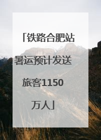 铁路合肥站暑运预计发送旅客1150万人