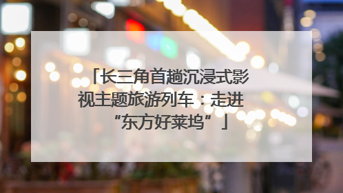 长三角首趟沉浸式影视主题旅游列车：走进“东方好莱坞”