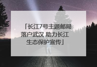 长江7号主题邮局落户武汉 助力长江生态保护宣传