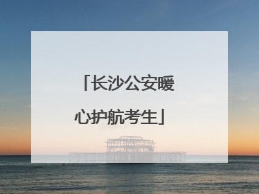 长沙公安暖心护航考生