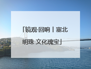 镜观·回响丨塞北明珠 文化瑰宝