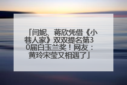 闫妮、蒋欣凭借《小巷人家》双双提名第30届白玉兰奖！网友：黄玲宋莹又相遇了