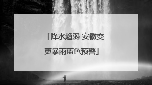 降水趋弱 安徽变更暴雨蓝色预警