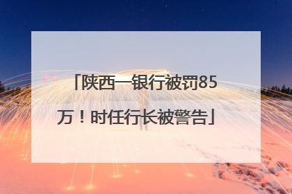 陕西一银行被罚85万！时任行长被警告