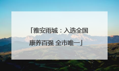 雅安雨城：入选全国康养百强 全市唯一