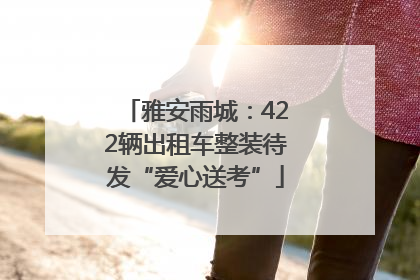 雅安雨城：422辆出租车整装待发“爱心送考”
